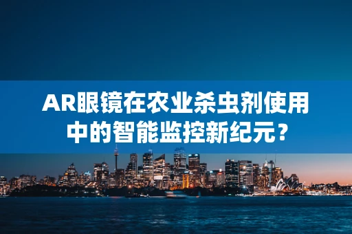 AR眼镜在农业杀虫剂使用中的智能监控新纪元？