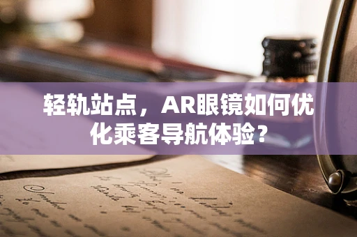 轻轨站点，AR眼镜如何优化乘客导航体验？