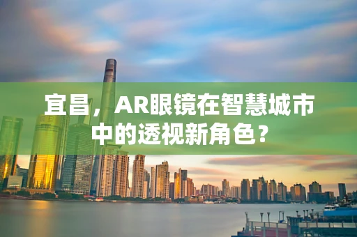 宜昌，AR眼镜在智慧城市中的透视新角色？
