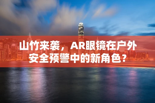 山竹来袭，AR眼镜在户外安全预警中的新角色？
