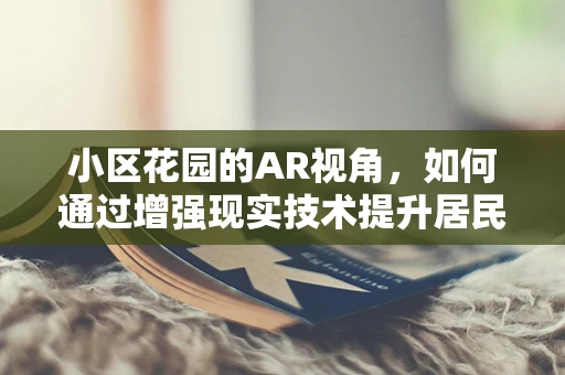 小区花园的AR视角，如何通过增强现实技术提升居民互动体验？