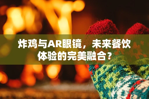 炸鸡与AR眼镜，未来餐饮体验的完美融合？