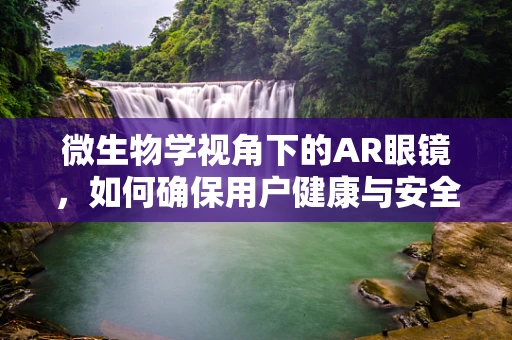 微生物学视角下的AR眼镜，如何确保用户健康与安全？