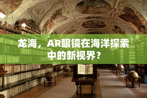 龙海，AR眼镜在海洋探索中的新视界？