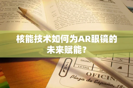 核能技术如何为AR眼镜的未来赋能？