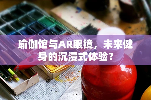 瑜伽馆与AR眼镜，未来健身的沉浸式体验？