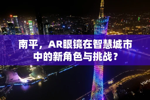 南平，AR眼镜在智慧城市中的新角色与挑战？