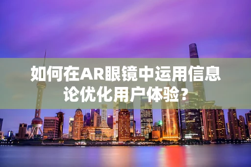 如何在AR眼镜中运用信息论优化用户体验？