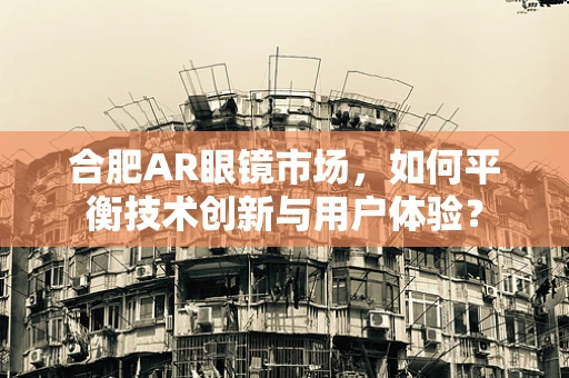 合肥AR眼镜市场，如何平衡技术创新与用户体验？