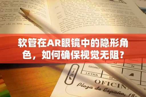 软管在AR眼镜中的隐形角色，如何确保视觉无阻？