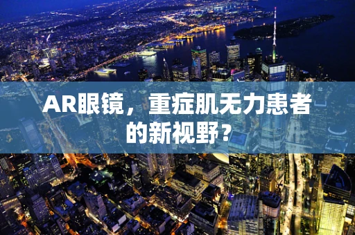 AR眼镜，重症肌无力患者的新视野？