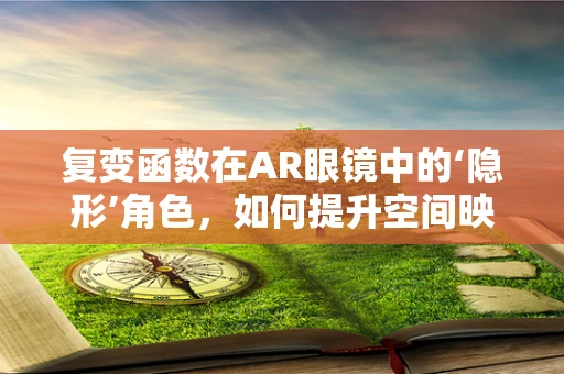 复变函数在AR眼镜中的‘隐形’角色，如何提升空间映射的精度与效率？