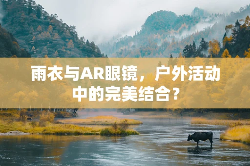 雨衣与AR眼镜，户外活动中的完美结合？