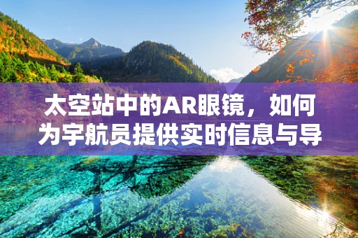 太空站中的AR眼镜，如何为宇航员提供实时信息与导航？
