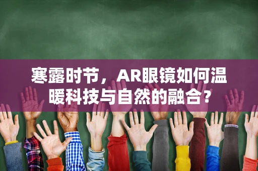 寒露时节，AR眼镜如何温暖科技与自然的融合？