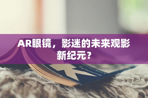 AR眼镜，影迷的未来观影新纪元？