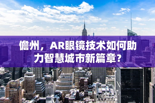 儋州，AR眼镜技术如何助力智慧城市新篇章？