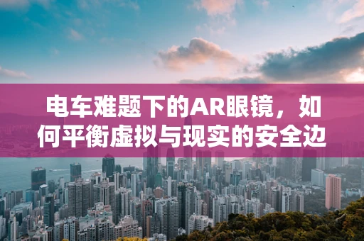 电车难题下的AR眼镜，如何平衡虚拟与现实的安全边界？