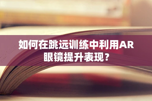 如何在跳远训练中利用AR眼镜提升表现？