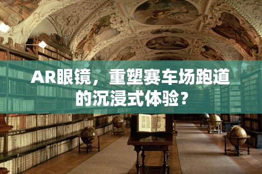 AR眼镜，重塑赛车场跑道的沉浸式体验？