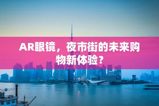 AR眼镜，夜市街的未来购物新体验？