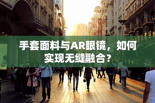 手套面料与AR眼镜，如何实现无缝融合？