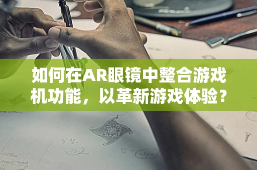 如何在AR眼镜中整合游戏机功能，以革新游戏体验？