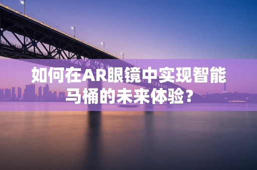 如何在AR眼镜中实现智能马桶的未来体验？