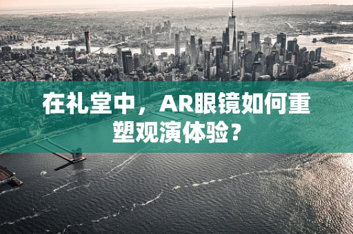 在礼堂中，AR眼镜如何重塑观演体验？