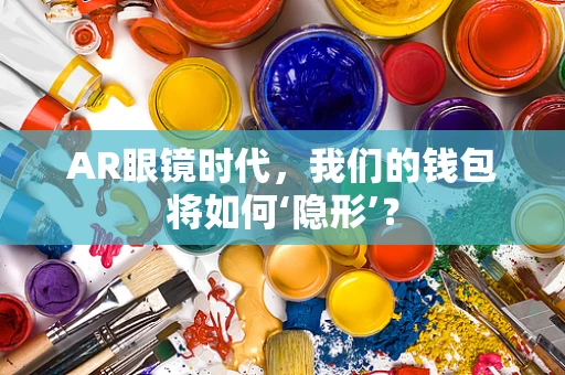 AR眼镜时代，我们的钱包将如何‘隐形’？