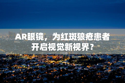 AR眼镜，为红斑狼疮患者开启视觉新视界？