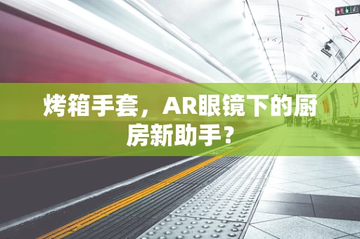 烤箱手套，AR眼镜下的厨房新助手？