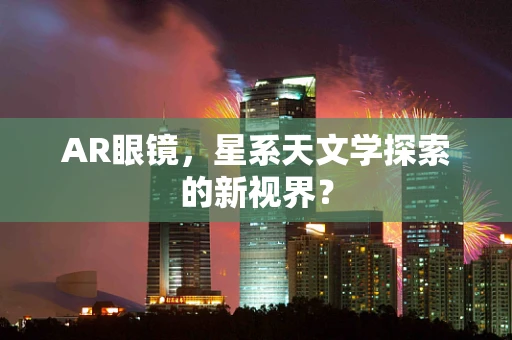 AR眼镜，星系天文学探索的新视界？