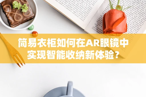 简易衣柜如何在AR眼镜中实现智能收纳新体验？