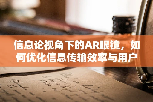 信息论视角下的AR眼镜，如何优化信息传输效率与用户体验？