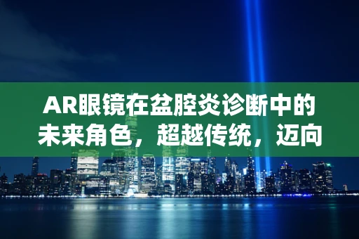 AR眼镜在盆腔炎诊断中的未来角色，超越传统，迈向精准医疗的新视界？