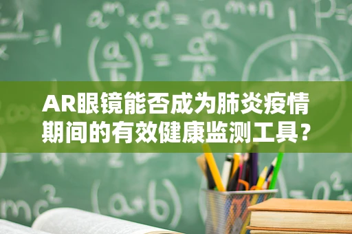 AR眼镜能否成为肺炎疫情期间的有效健康监测工具？