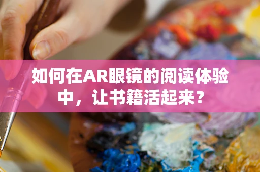 如何在AR眼镜的阅读体验中，让书籍活起来？