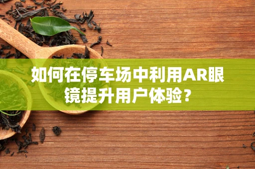 如何在停车场中利用AR眼镜提升用户体验？