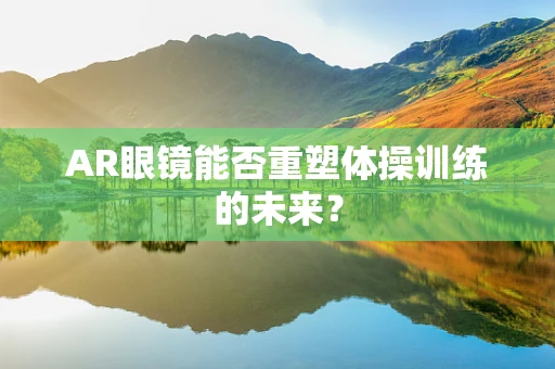AR眼镜能否重塑体操训练的未来？