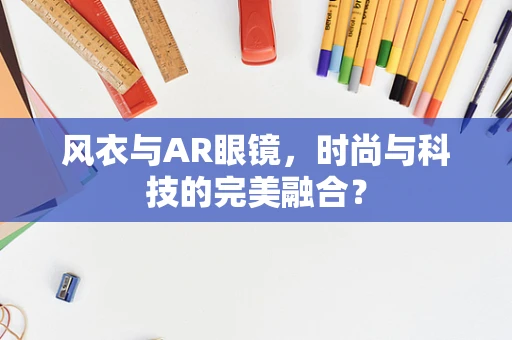 风衣与AR眼镜，时尚与科技的完美融合？