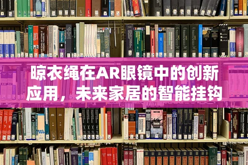 晾衣绳在AR眼镜中的创新应用，未来家居的智能挂钩？
