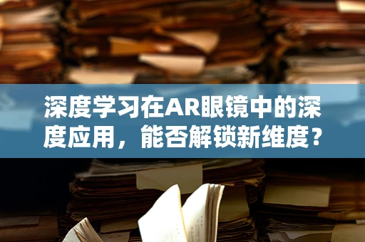 深度学习在AR眼镜中的深度应用，能否解锁新维度？