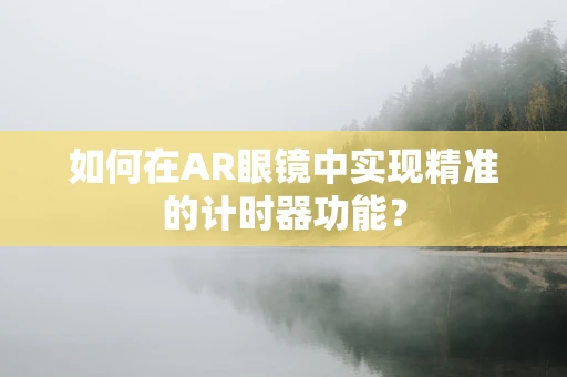 如何在AR眼镜中实现精准的计时器功能？