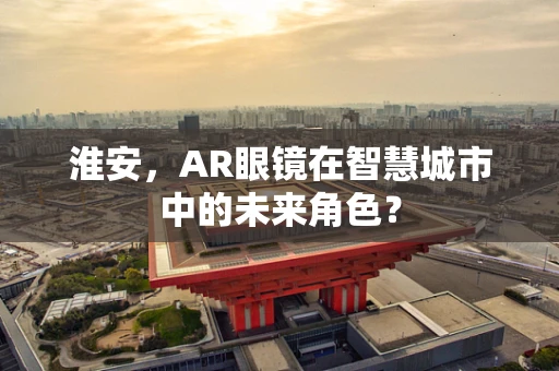 淮安，AR眼镜在智慧城市中的未来角色？