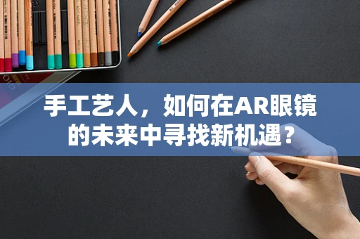 手工艺人，如何在AR眼镜的未来中寻找新机遇？