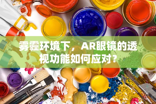 雾霾环境下，AR眼镜的透视功能如何应对？