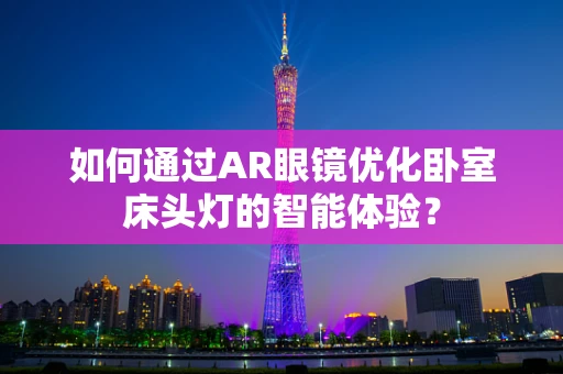 如何通过AR眼镜优化卧室床头灯的智能体验？