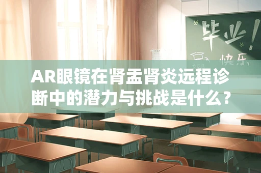 AR眼镜在肾盂肾炎远程诊断中的潜力与挑战是什么？