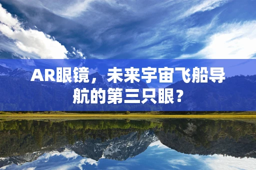 AR眼镜，未来宇宙飞船导航的第三只眼？